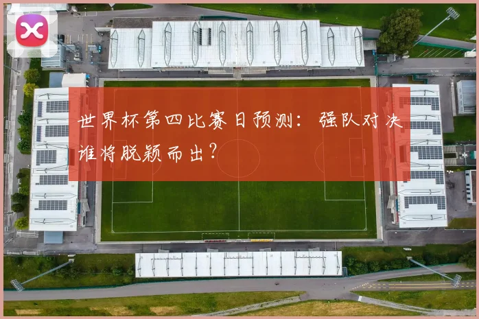 世界杯第四比赛日预测：强队对决谁将脱颖而出？