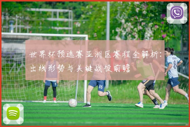 世界杯预选赛亚洲区赛程全解析：出线形势与关键战役前瞻